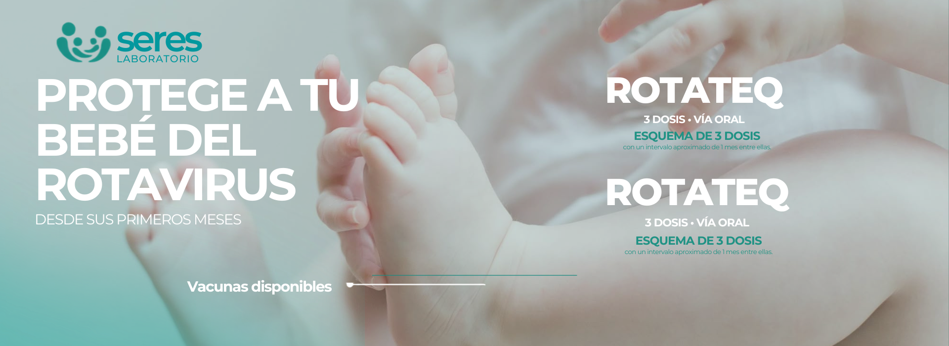 Protege a tu bebé del rotavirus desde sus primeros meses: vacuna Rotateq, esquema de 3 dosis vía oral con un intervalo aproximado de 1 mes entre ellas. Vacunas disponibles en Seres